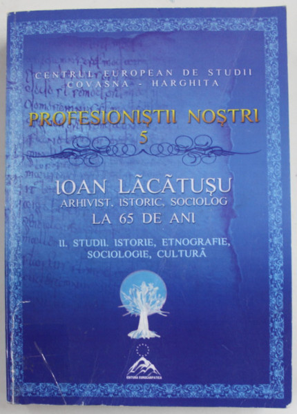 IOAN  LACATUSU , ARHIVIST , ISTORIC , SOCIOLOG LA 65 DE ANI , editie ingrijita de VASILE STANCU , 2012