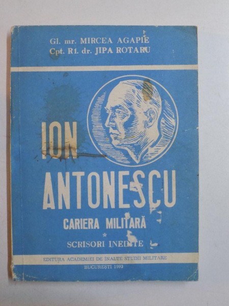 ION ANTONESCU.CARIERA MILITARA de MIRCEA AGAPIE,JIPA ROTARU  1993