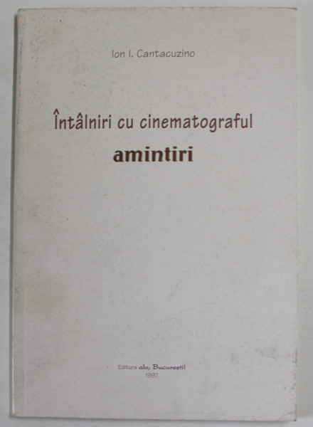 ION I. CANTACUZINO , INTALNIRI CU CINEMATOGRAFUL , AMINTIRI , EDITIE INGRIJITA de B.T. RIPEANU , 1997 , DEDICATIE *