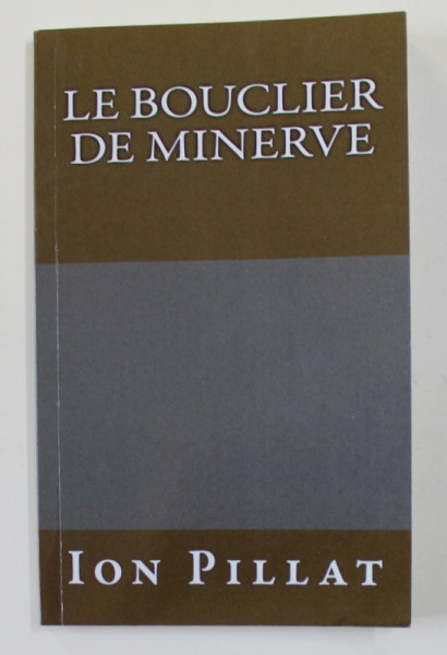 ION PILLAT - LE BOUCLIER DE MINERVE , POESIES TRADUIT DU ROUMAIN par GABRIELLE DANOUX et MURIEL BEAUCHAMP , 2016 , DEDICATIE*