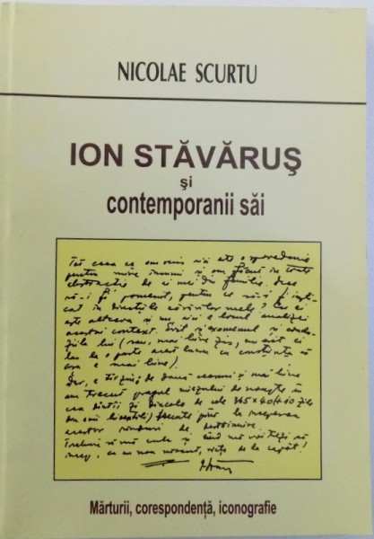 ION STAVARUS SI CONTEMPORANII SAI, MARTURII, CORESPONDENTA, ICONOGRAFIE de NICOLAE SCURTU, 2008