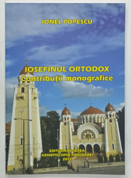 IOSEFINUL ORTODOX , CONTRIBUTII MONOGRAFICE de IONEL POPESCU , 2012 , DEDICATIE *