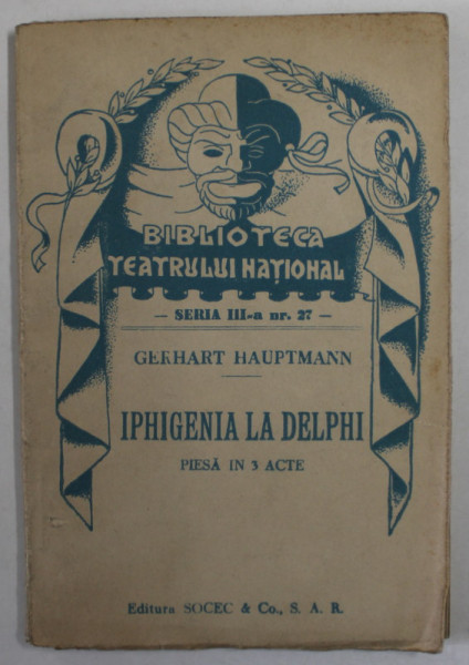 IPHIGENIA LA DELPHI  de  GERHART HAUPTMAN  ,  PIESA  IN TREI ACTE , COLECTIA  '' BIBLIOTECA TEATRULUI  NATIONAL '' , SERIA III , NR. 27 , ANII '40