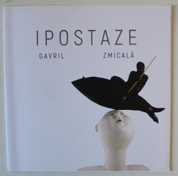 IPOSTAZE de GAVRIL ZMICALA , CATALOG DE EXPOZITIE , 2016