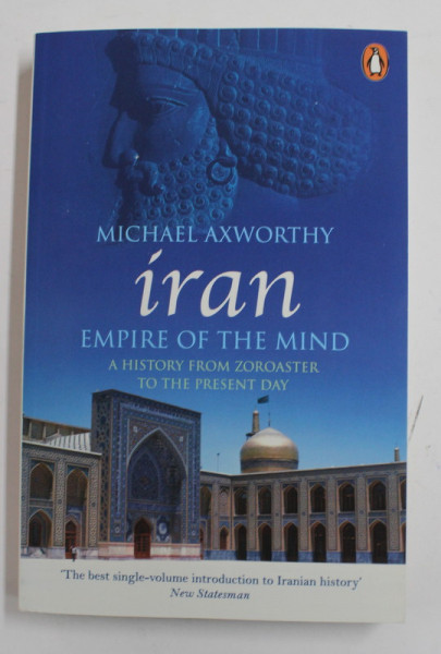 IRAN , EMPIRE OF THE MIND - A HISTORY FROM ZOROASTER TO THE PRESENT DAY by MICHAEL AXWORTHY , 2008