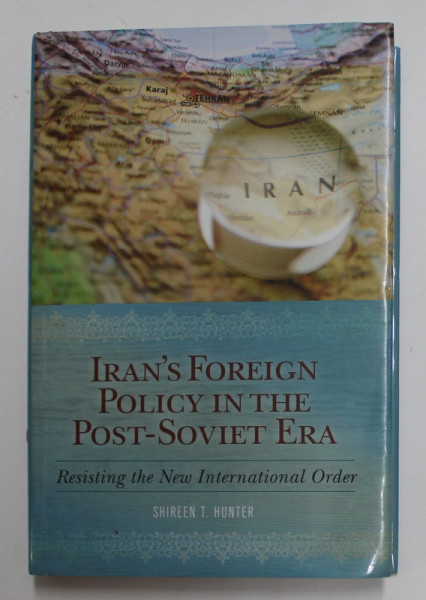 IRAN 'S FOREIGN POLICY IN THE POST - SOVIET ERA - RESISTING IN THE NEW INTERNATIONAL ORDER by SHIREEN T.  HUNTER , 2010