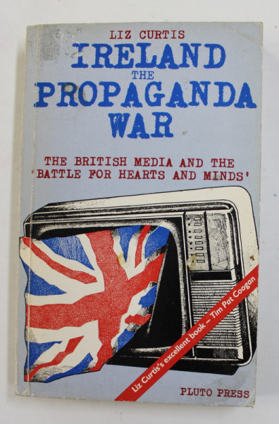 IRELAND THE PROPAGANDA WAR - THE BRITISH MEDIA AND THE BATTLE FOR HEARTS AND MINDS by LIZ CURTIS , 1969 , PREZINTA PETE SI URME DE UZURA