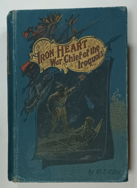 IRON HEART WAR CHIEF OF THE IROQUOIS par EDWARD S. ELLIS , WITH FOUR ILLUSTRATIONS , 1906