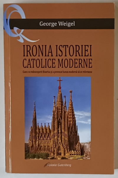 IRONIA ISTORIEI CATOLICE MODERNE , CUM S - A REDESCOPERIT BISERICA SI A PROVOCAT LUMEA MODERNA SA SE REFORMEZE de GEORGE WEIGEL , 2023