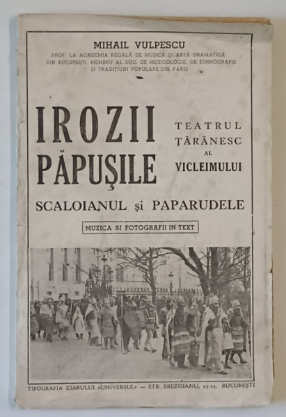 IROZII - PAPUSILE , TEATRUL TARANESC AL VICLEIMULUI , SCALOIANUL SI PAPARUDELE de MIHAI VULPESCU , MUZICA SI FOTOGRAFII  IN TEXT , 1941