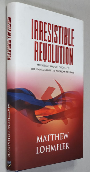 IRRESISTIBLE REVOLUTION - MARXISM 'S GOAL OF  CONQUEST and THE UNMAKING OF THE AMERICAN MIMILTARY by MATTHEW LOHMEIER , 2021