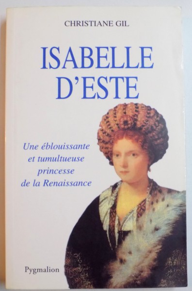 ISABELLE D ' ESTE , UNE EBLOUISSANTE ET TUMULTEUSE PRINCESSE DE LA RENAISSANCE par CHRISTIANE GIL , 2002