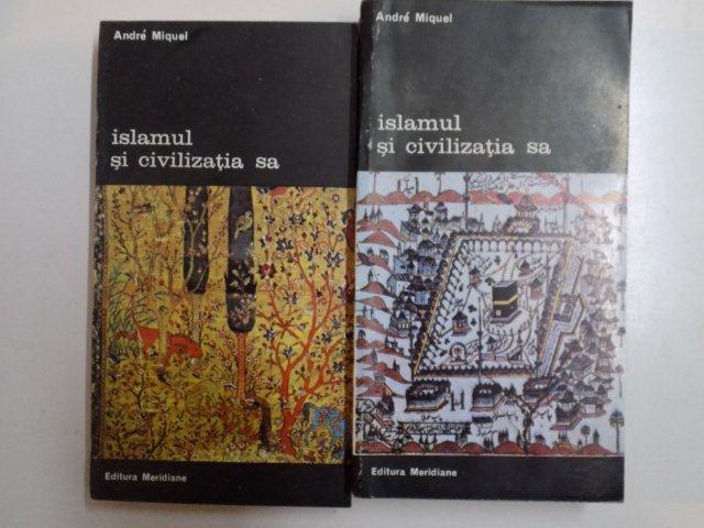 ISLAMUL SI CIVILIZATIA SA , VOL I - II de ANDRE MIQUEL