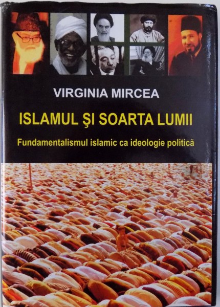 ISLAMUL SI SOARTA LUMII, FUNDAMENTALISMUL ISLAMIC CA IDEOLOGIE POLITICA de VIRGINIA MIRCEA, 2009