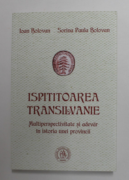 ISPITITOAREA TRANSILVANIE - MULTIPERSPECTIVITATE SI ADEVAR IN ISTORIA UNEI PROVINCII de IOAN BOLOVAN si SORINA PAULA BOLOVAN , 2017