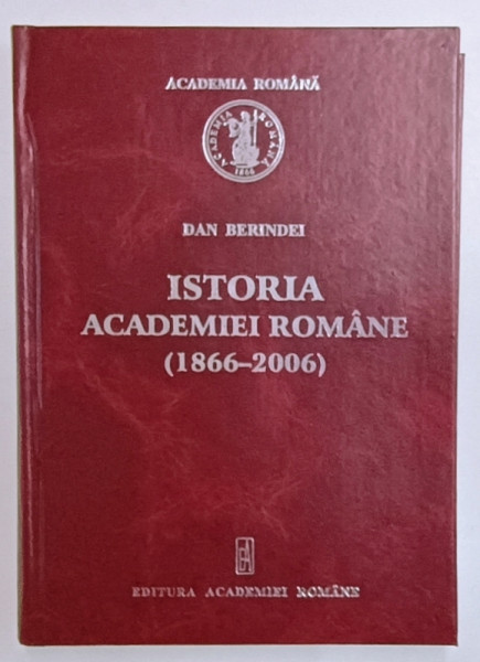 ISTORIA ACADEMIEI ROMANE ( 1866 - 2006 ) , 140 ANI DE EXISTENTA de DAN BERINDEI , 2006