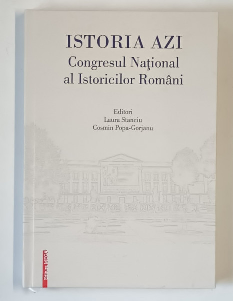 ISTORIA AZI , CONGRESUL NATIONAL AL ISTORICILOR ROMANI , editie coordonata de LAURA STANCIU si COSMIN POPA - GORJANU , 2023