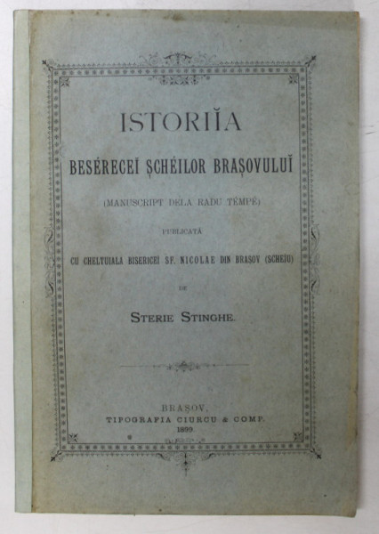 ISTORIA BESERECEI SCHEILOR BRASOVULUI (MANUSCRIPT DELA RADU TEMPE) PUBLICATA CU CHELTUIALA BISERICEI SF. NICOLAE DIN BRASOV (SCHEIU) de STERIE STINGHE - BRASOV, 1899 * COTOR REFACUT