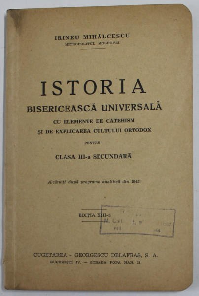 ISTORIA BISERICEASCA UNIVERSALA CU ELMENTE DE CATEHSIM SI DE EXPLICAREA CULTULUI ORTODOX PENTRU CLASA III -A  SECUNDARA de IRINEU MIHALCESCU , 1945, MICI PETE SI INSEMNARI