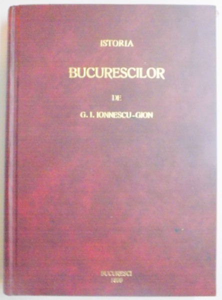 ISTORIA BUCURESCILOR de G.I. IONNESCU GION, BUCURESTI 1899, EDITIA I