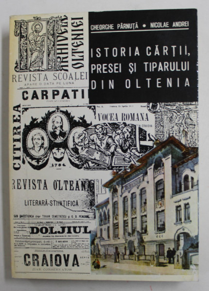 ISTORIA CARTII , PRESEI SI TIPARULUI DIN OLTENIA de GHEORGHE PARNUTA si NICOLAE ANDREI , 1994