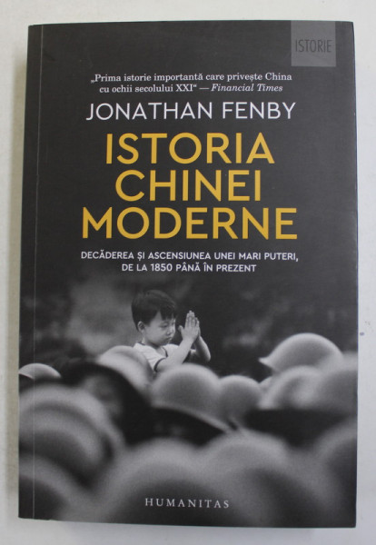 ISTORIA CHINEI MODERNE - DECADEREA SI ASCENCIUNEA UNEI MARI PUTERI , DE LA 1850 PANA IN PREZENT de JONA THEAN FENBY , 2018