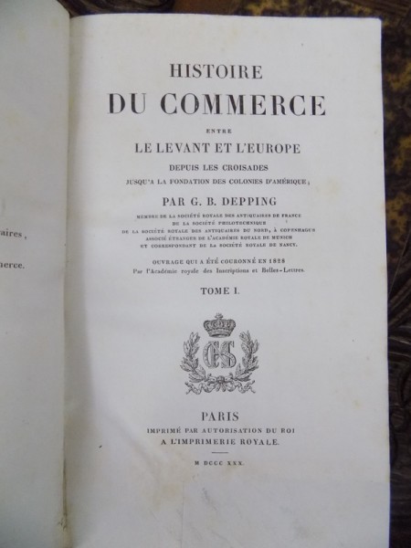 ISTORIA COMERTULUI DINTRE LEVANT SI EUROPA, DE LA CRUCIADE PANA LA FONDAREA COLONIILOR AMERCIANE/ HISTOIRE DU COMMERCE par G.B. DEPPING, TOM I-II, PARIS 1830