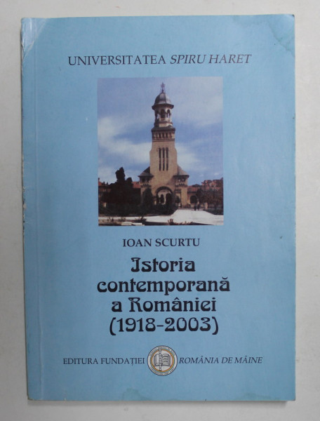 ISTORIA CONTEMPORANA A ROMANIEI 1918 - 2003 de IOAN SCURTU , 2003