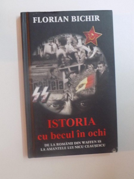 ISTORIA CU BECUL IN OCHI , DE LA ROMANII DIN WAFFEN SS LA AMANTELE LUI NICU CEAUSESCU de FLORIAN BICHIR , 2013