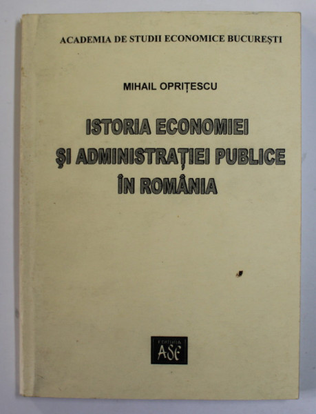 ISTORIA ECONOMIEI SI ADMINISTRATIEI PUBLICE IN ROMANIA  de MIHAIL OPRITESCU , 2004