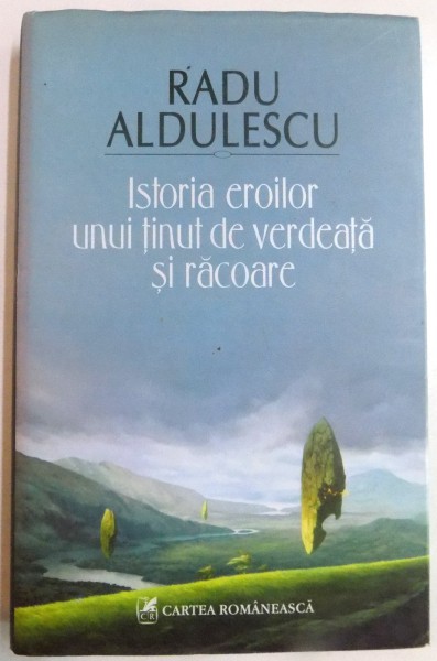 ISTORIA EROILOR UNUI TINUT DE VERDEATA SI RACOARE de RADU ALDULESCU , EDITIA A II A , 2007