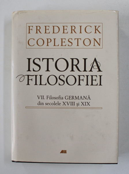 ISTORIA FILOSOFIEI , FILOSOFIA GERMANA DIN SECOLELE XVIII SI XIX , VOLUMUL VII de FREDERICK COPLESTON , 2008 *EDITIE CARTONATA