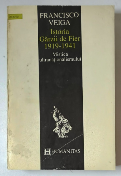 ISTORIA GARZII DE FIER 1919-1941.MISTICA ULTRANATIONALISMULUI de FRANCISCO VEIGA , 1993 *MINIMA UZURA
