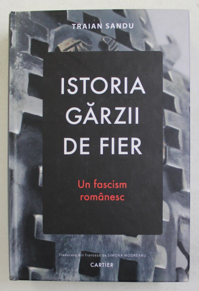 ISTORIA GARZII DE FIER - UN FASCISM ROMANESC de TRAIAN SANDU , 2019