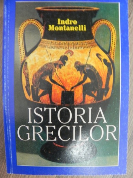 ISTORIA GRECILOR de INDRO MONTANELLI Ed. ARTEMIS , BUCURESTI , 1996