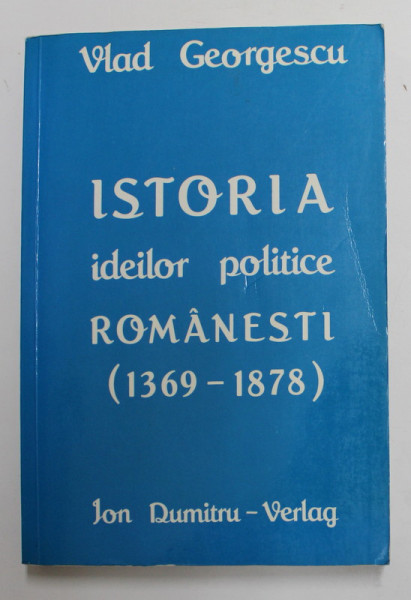 ISTORIA IDEILOR POLITICE ROMANESTI ( 1369 - 1878 ) de VLAD GEORGESCU , 1987 *TIPARITA LA MUNCHEN