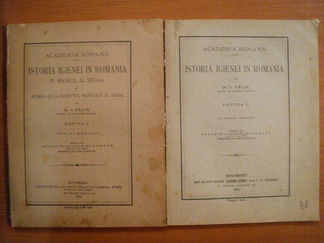 ISTORIA IGIENEI IN ROMANIA IN SECOLUL AL XIX LEA SI STAREA EI LA INCEPUTUL SECOLULUI AL XX LEA de DR. I. FELIX, PARTEA I/ PARTEA A II A BUC. 1901