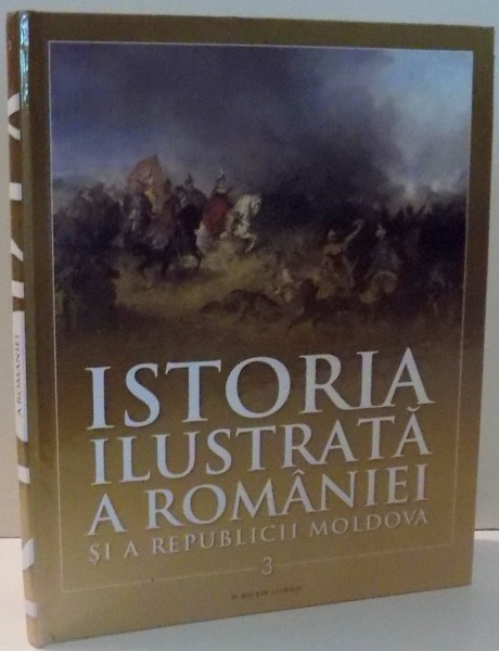 ISTORIA ILUSTRATA A ROMANIEI SI A REPUBLICII MOLDOVA , VOL III , 2017