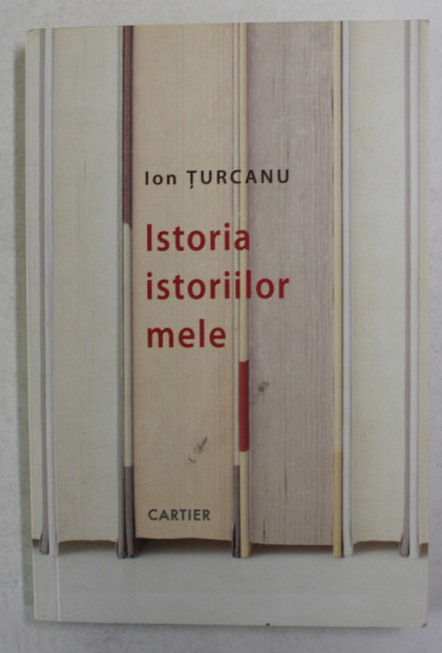 ISTORIA ISTORIILOR MELE de ION TURCANU , 2013