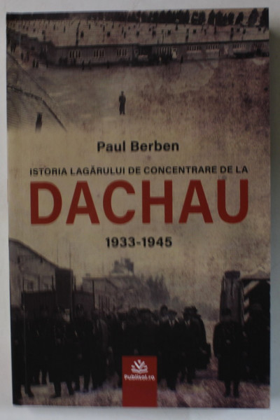 ISTORIA LAGARULUI DE CONCENTRARE DE LA DACHAU 1933 - 1945 de PAUL BREBEN , 2024