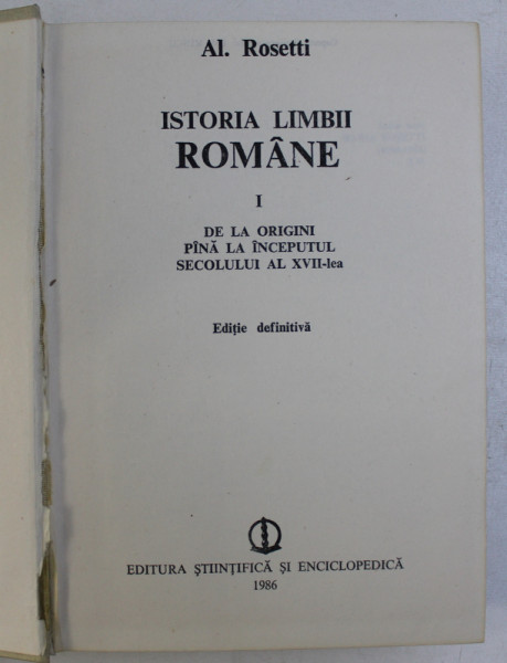 ISTORIA LIMBII ROMANE de AL. ROSETTI, VOL 1: DE LA ORIGINI PANA LA INCEPUTUL SECOLULUI AL XVII-LEA  1986