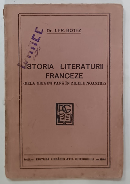 ISTORIA  LITERATURII FRANCEZE ( DELA ORIGINI PANA IN  ZILELE NOASTRE )  de Dr. I. FR. BOTEZ , 1941