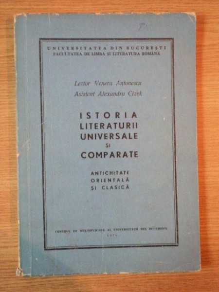 ISTORIA LITERATURII UNIVERSALE SI COMPARATE ANTICHITATE ORIENTALA SI CLASICA de  VENERA ANTONESCU , ALEXANDRU  CIZEK