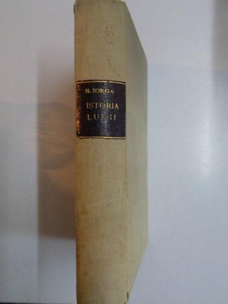 ISTORIA LUMII. DUPA CADEREA IMPERIULUI ROMAN DE APUS. I. (476-1648) EDITIE INTREGITA  1909 / ISTORIA LUMII IN VREMILE MAI NOUA DE LA LUDOVIC AL XIV-LEA PANA ASTAZI de N. IORGA  1911