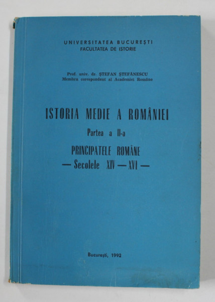 ISTORIA MEDIE A ROMANIEI , PARTEA A - II -A , PRINCIPATELE ROMANE - SECOLELE XIV - XVI de STEFAN STEFANESCU , 1992