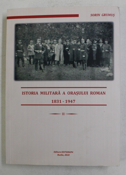 ISTORIA MILITARA A ORASULUI ROMAN 1831- 1947 de SORIN GRUMUS , 2019