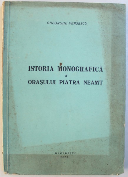 ISTORIA MONOGRAFICA A ORASULUI PIATRA NEAMT de GHEORGHE VERSESCU , 1971