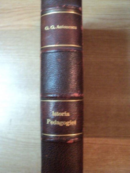 ISTORIA PEDAGOGIEI . DOCTRINELE FUNDAMENTALE ALE PEDAGOGIEI MODERNE , EDITIA A III-A de G.G. ANTONESCU