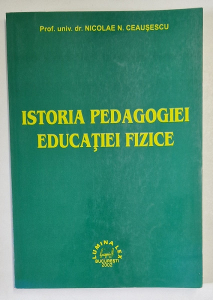 ISTORIA PEDAGOGIEI  EDUCATIEI FIZICE de NICOLAE N. CEAUSESCU , 2002