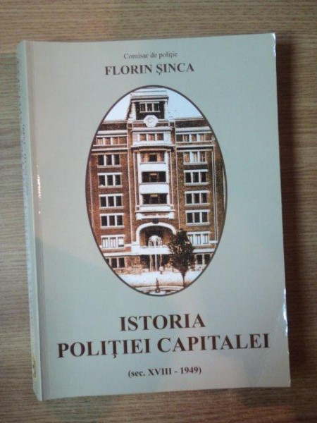 ISTORIA POLITIEI CAPITALEI,SEC.XVIII-1949 de FLORIN SINCA * DEDICATIE